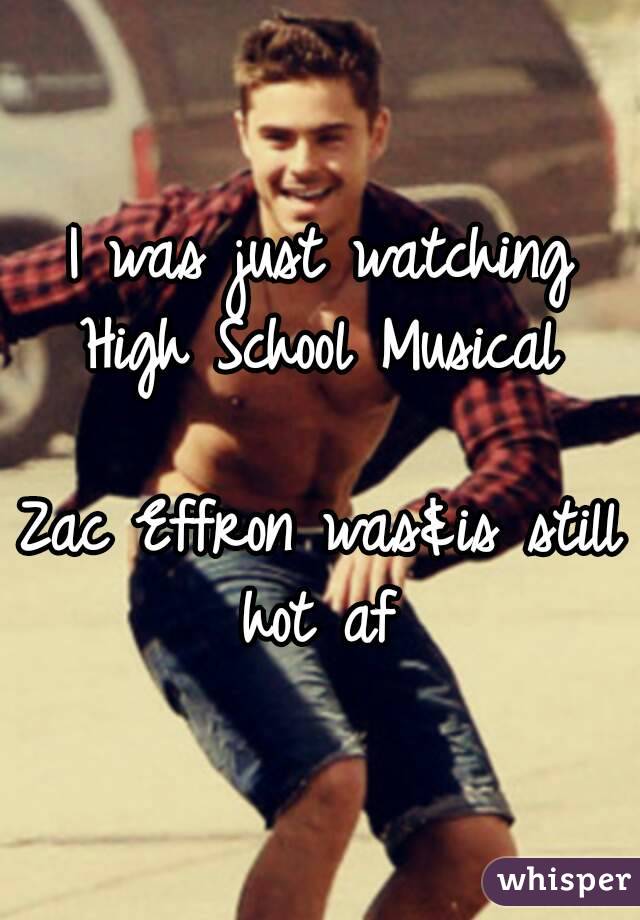 I was just watching High School Musical 

Zac Effron was&is still hot af 