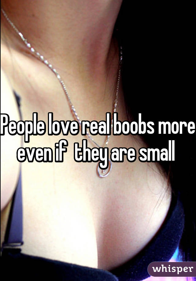 People love real boobs more even if  they are small 