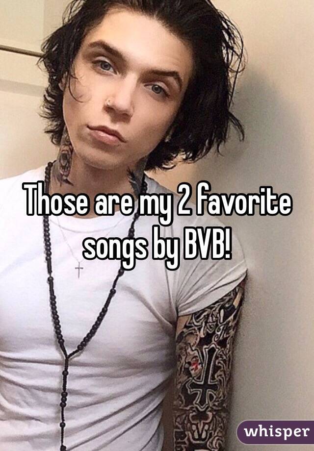 Those are my 2 favorite songs by BVB!