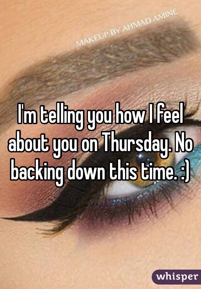 I'm telling you how I feel about you on Thursday. No backing down this time. :)