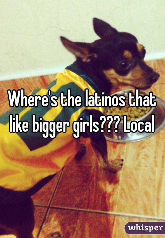 Where's the latinos that like bigger girls??? Local 