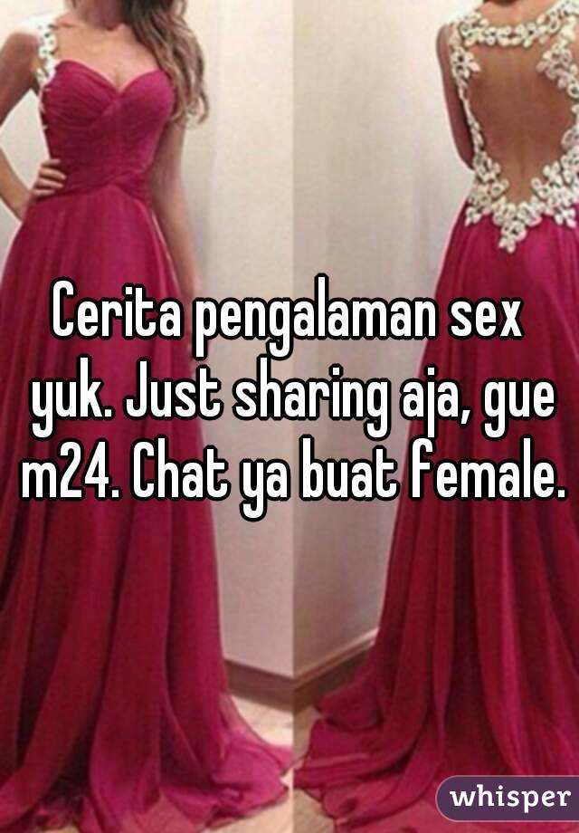 Cerita pengalaman sex yuk. Just sharing aja, gue m24. Chat ya buat female.