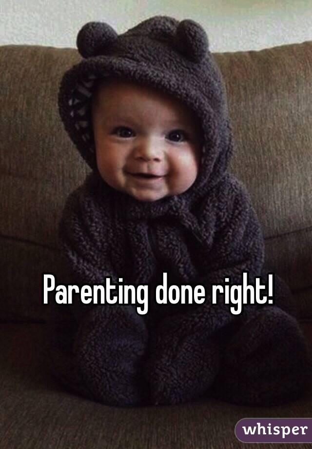 Parenting done right!