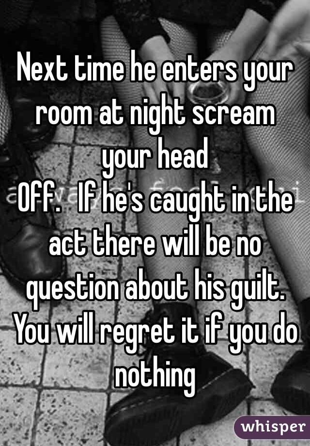 Next time he enters your room at night scream your head
Off.   If he's caught in the act there will be no question about his guilt.   You will regret it if you do nothing 