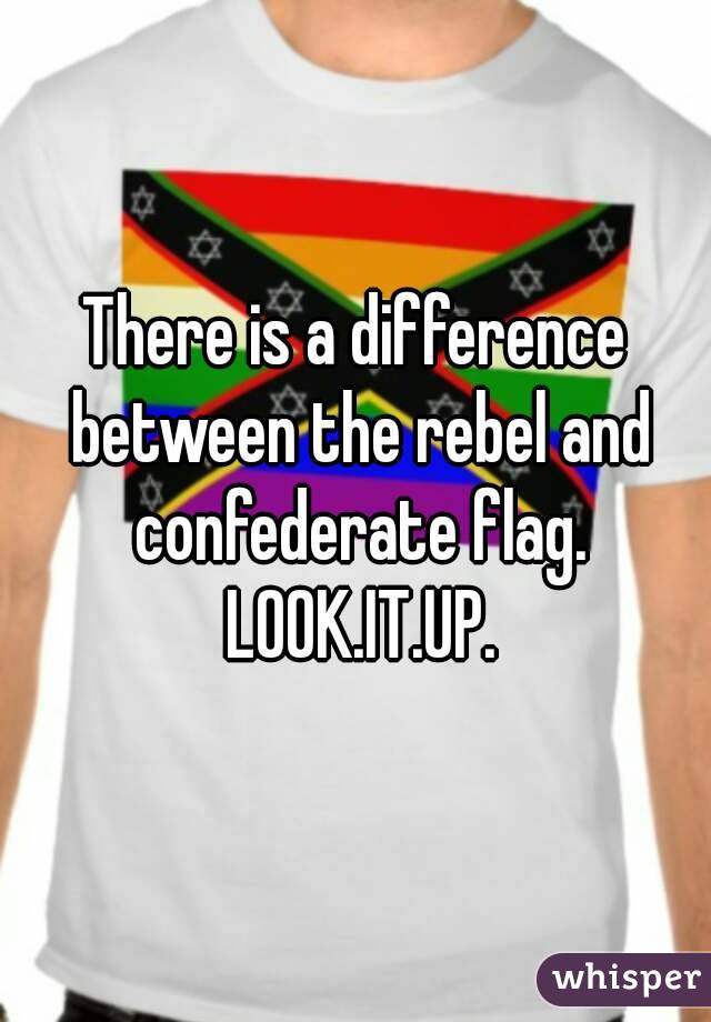 There is a difference between the rebel and confederate flag. LOOK.IT.UP.