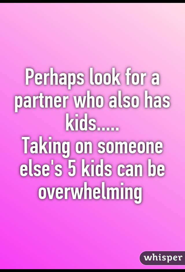 Perhaps look for a partner who also has kids.....
Taking on someone else's 5 kids can be overwhelming 