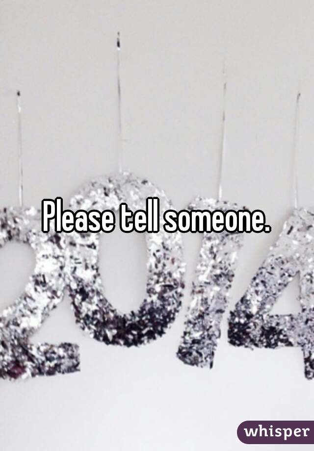 Please tell someone.