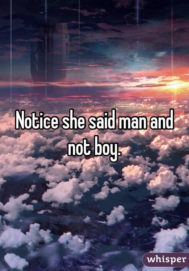 Notice she said man and not boy.