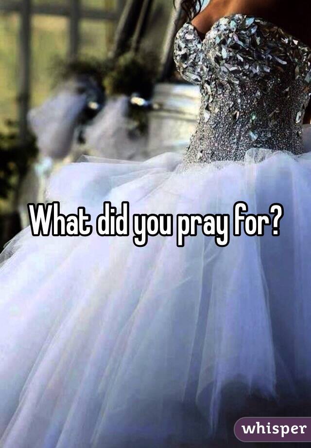 What did you pray for?