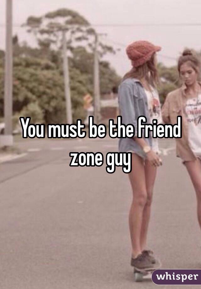 You must be the friend zone guy