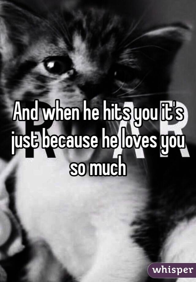 And when he hits you it's just because he loves you so much