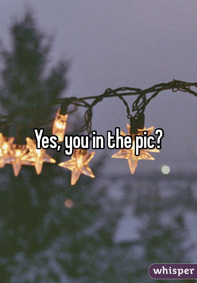 Yes, you in the pic?