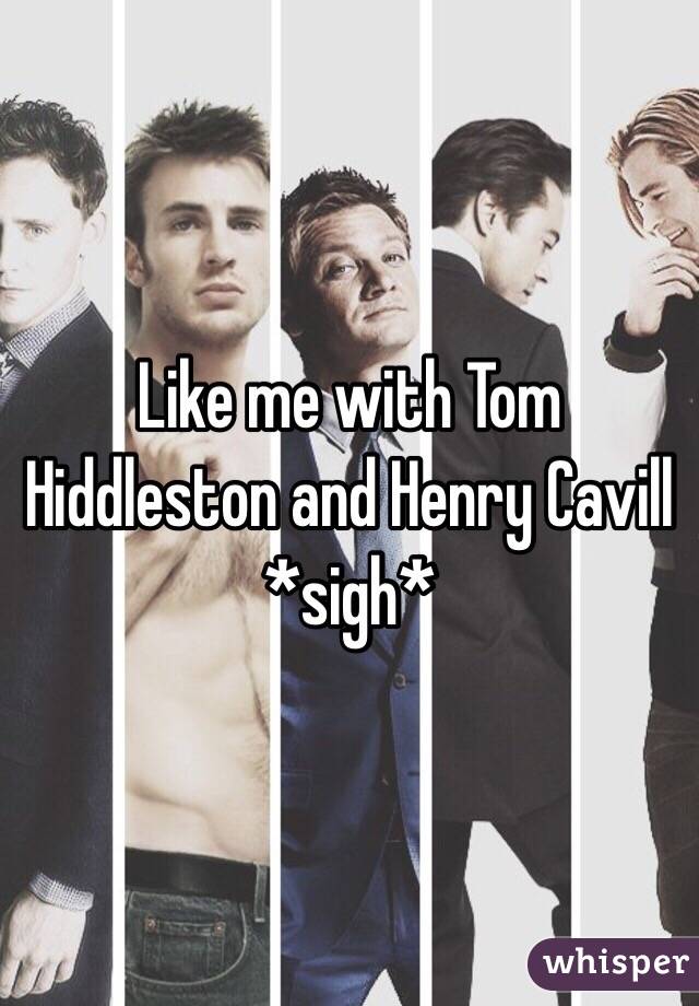 Like me with Tom Hiddleston and Henry Cavill *sigh*