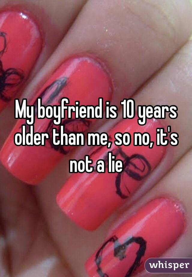 My boyfriend is 10 years older than me, so no, it's not a lie