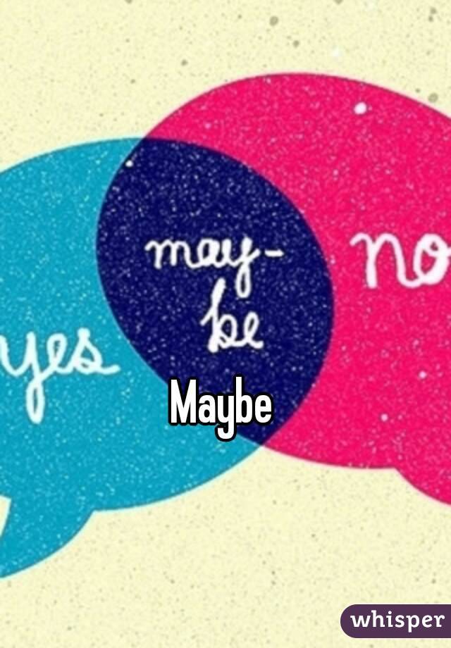 Maybe 