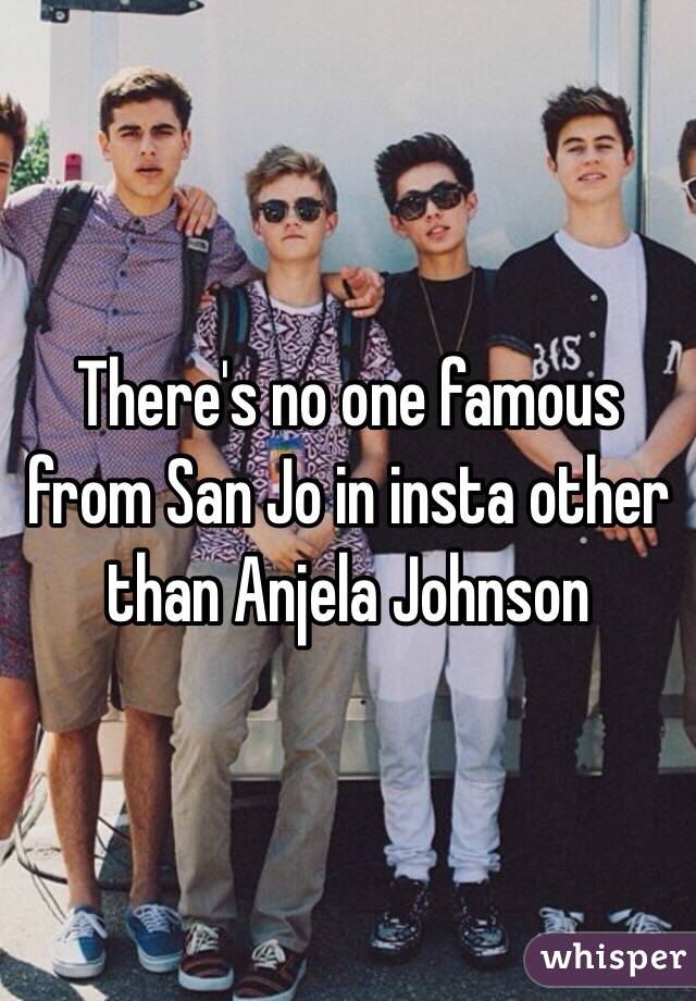 There's no one famous from San Jo in insta other than Anjela Johnson 