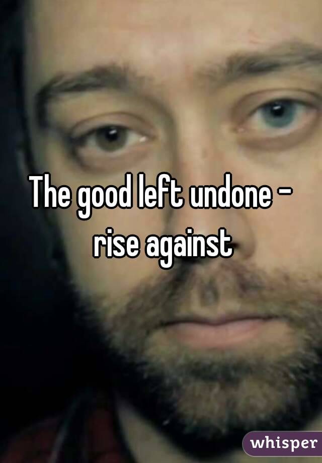 The good left undone - rise against