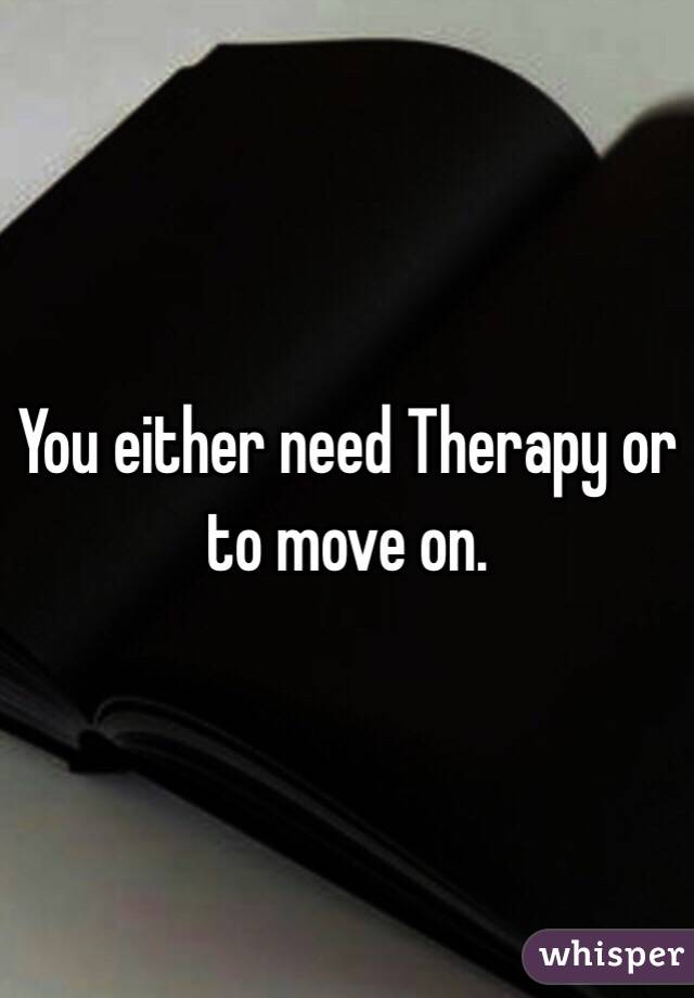 You either need Therapy or to move on.