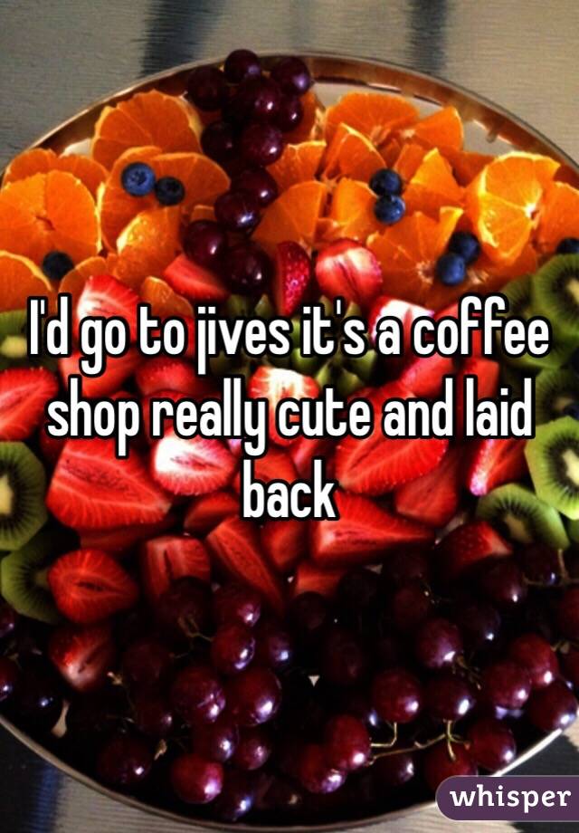 I'd go to jives it's a coffee shop really cute and laid back 