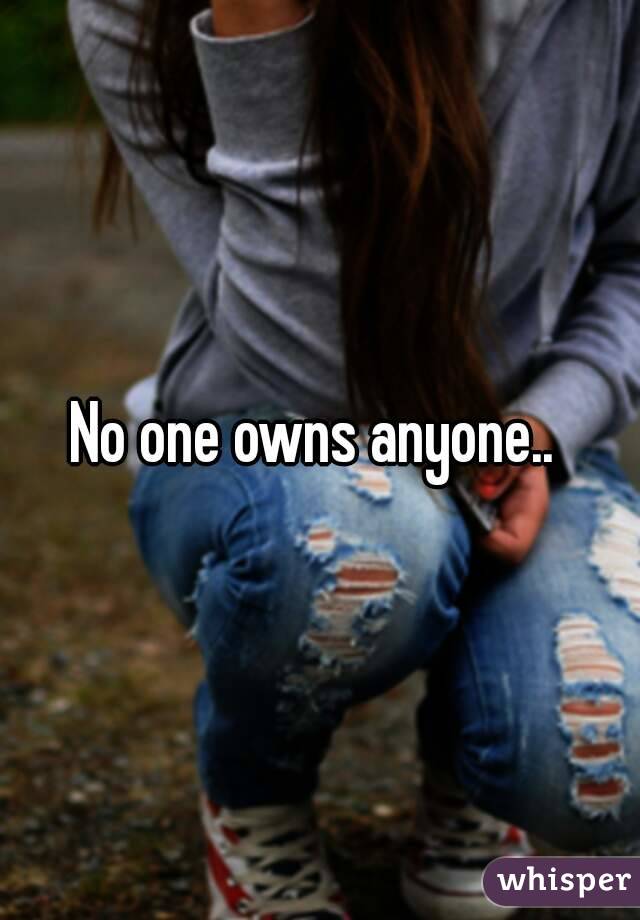 No one owns anyone.. 