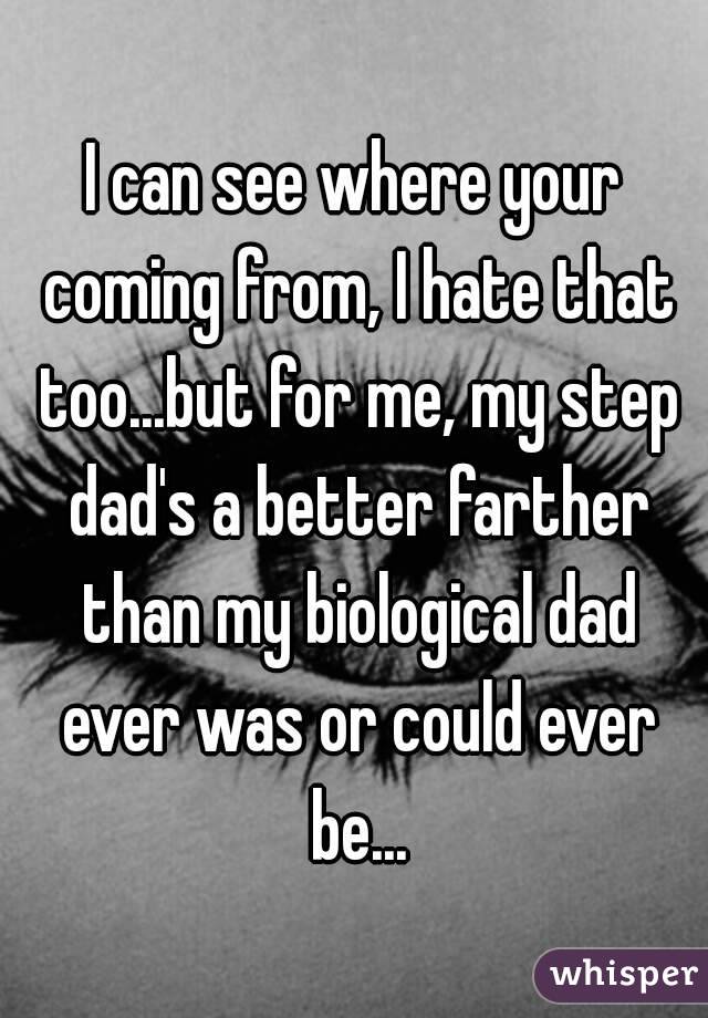 I can see where your coming from, I hate that too...but for me, my step dad's a better farther than my biological dad ever was or could ever be...