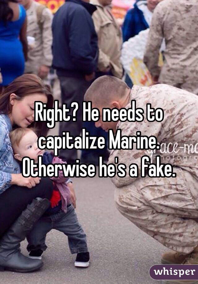 Right? He needs to capitalize Marine. Otherwise he's a fake.