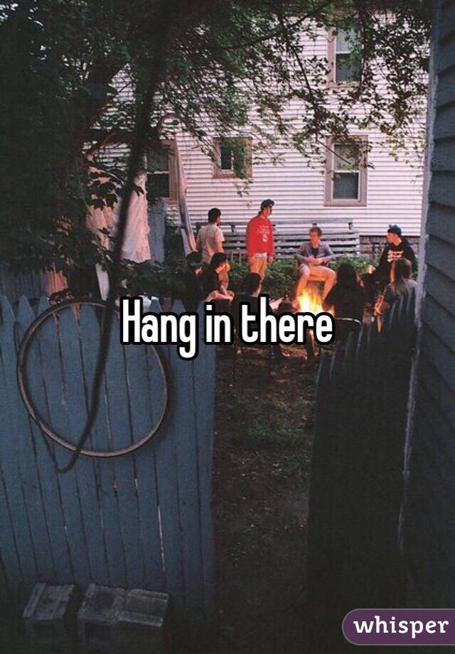 Hang in there 