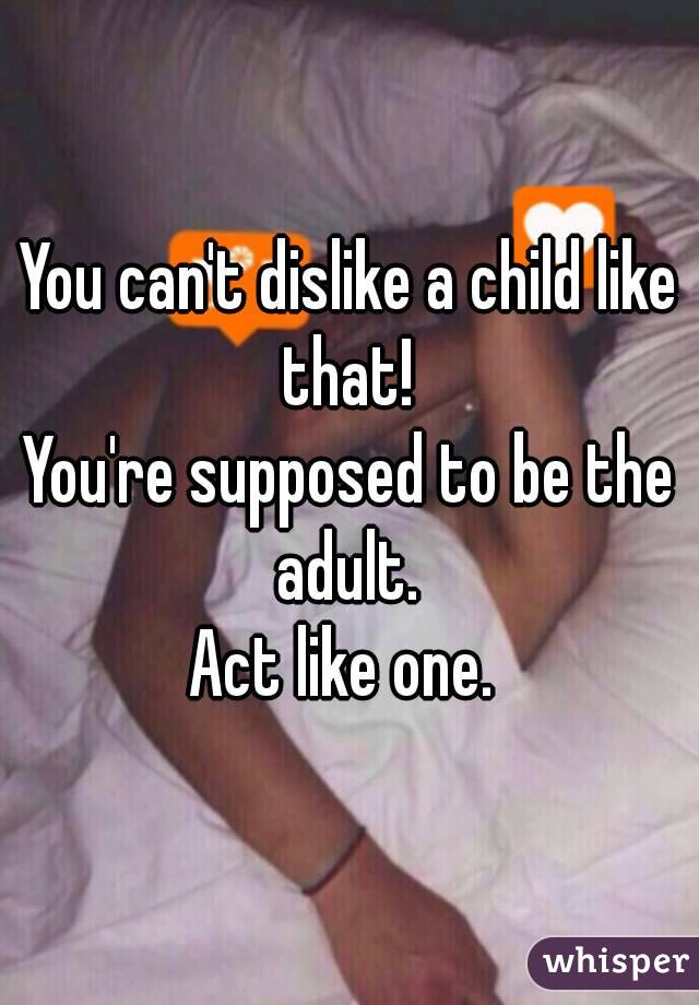 You can't dislike a child like that! 
You're supposed to be the adult. 
Act like one. 