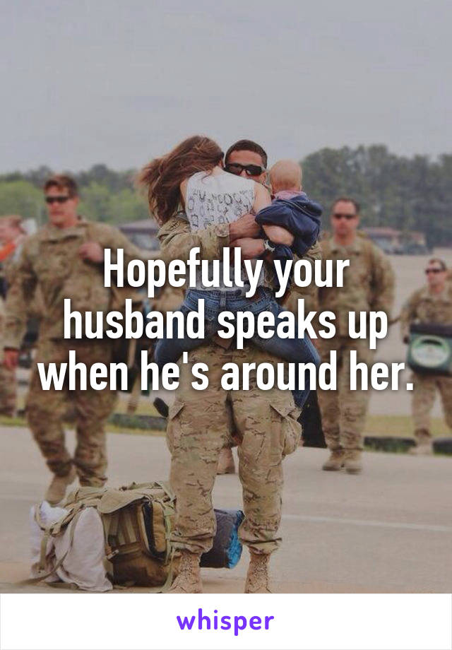 Hopefully your husband speaks up when he's around her.