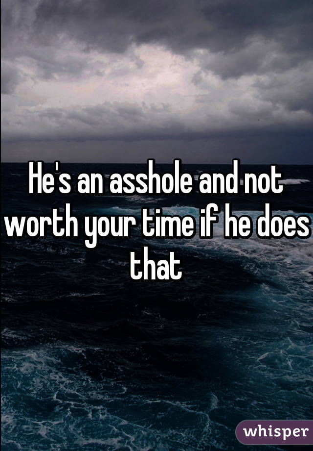 He's an asshole and not worth your time if he does that