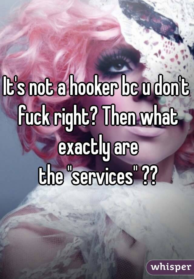 It's not a hooker bc u don't fuck right? Then what exactly are
 the "services" ??