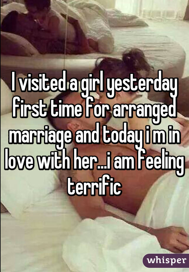 I visited a girl yesterday first time for arranged marriage and today i m in love with her...i am feeling terrific