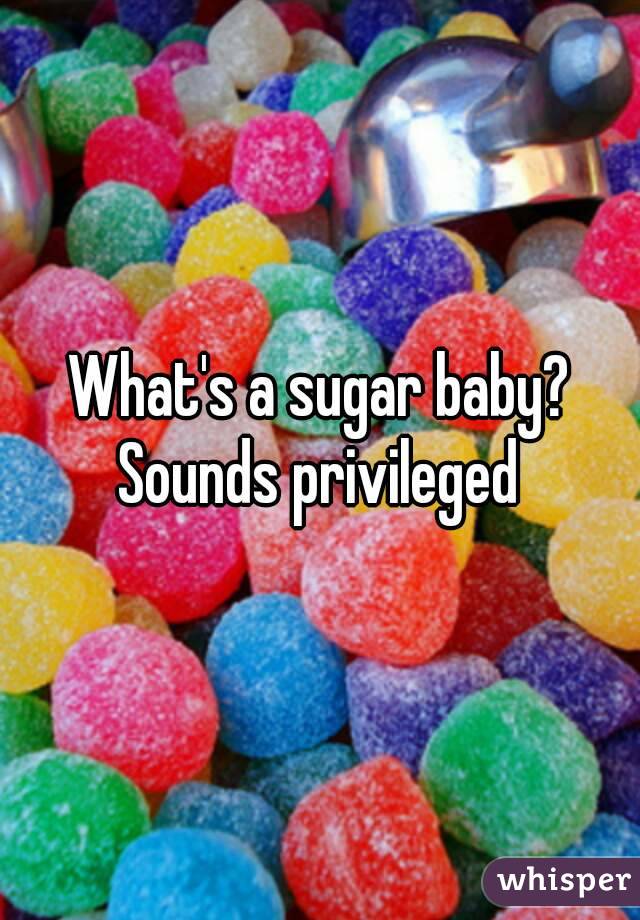 What's a sugar baby? Sounds privileged 