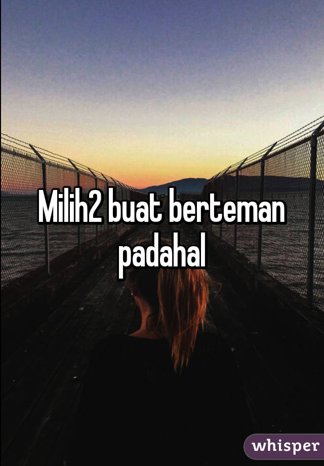 Milih2 buat berteman padahal