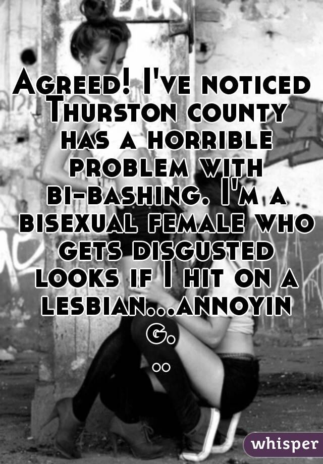 Agreed! I've noticed Thurston county has a horrible problem with bi-bashing. I'm a bisexual female who gets disgusted looks if I hit on a lesbian...annoying...