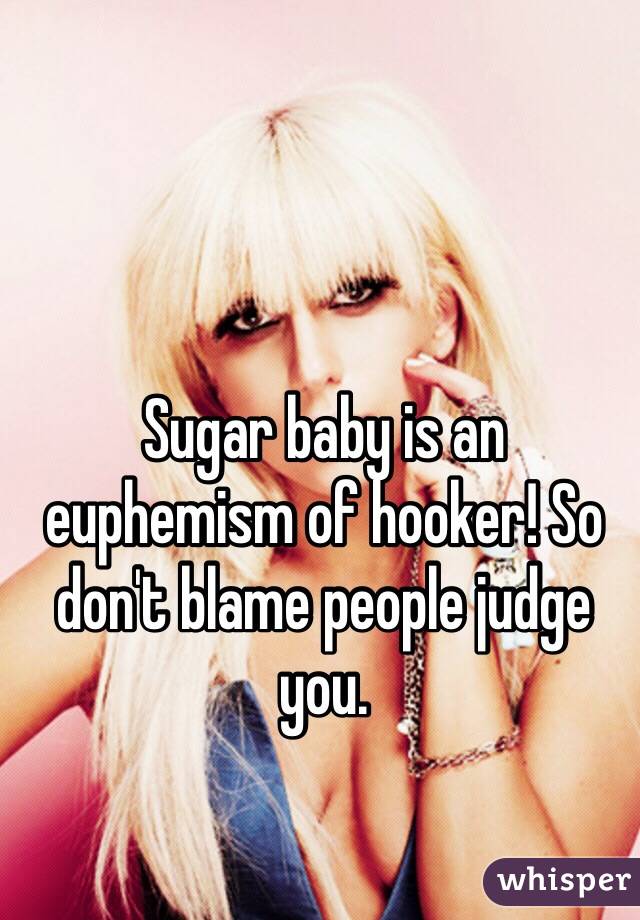 Sugar baby is an euphemism of hooker! So don't blame people judge you. 