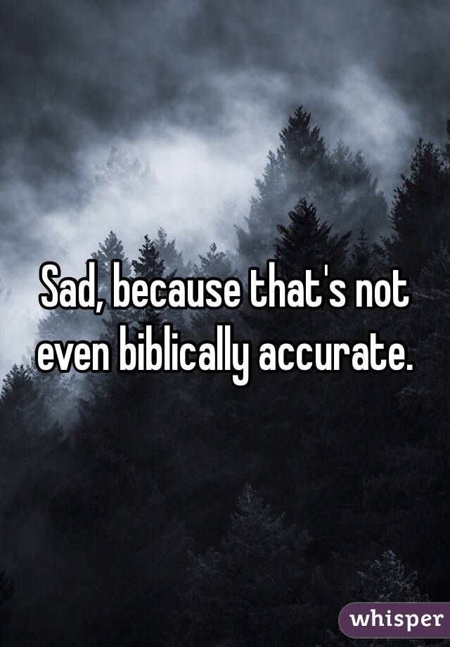 Sad, because that's not even biblically accurate. 