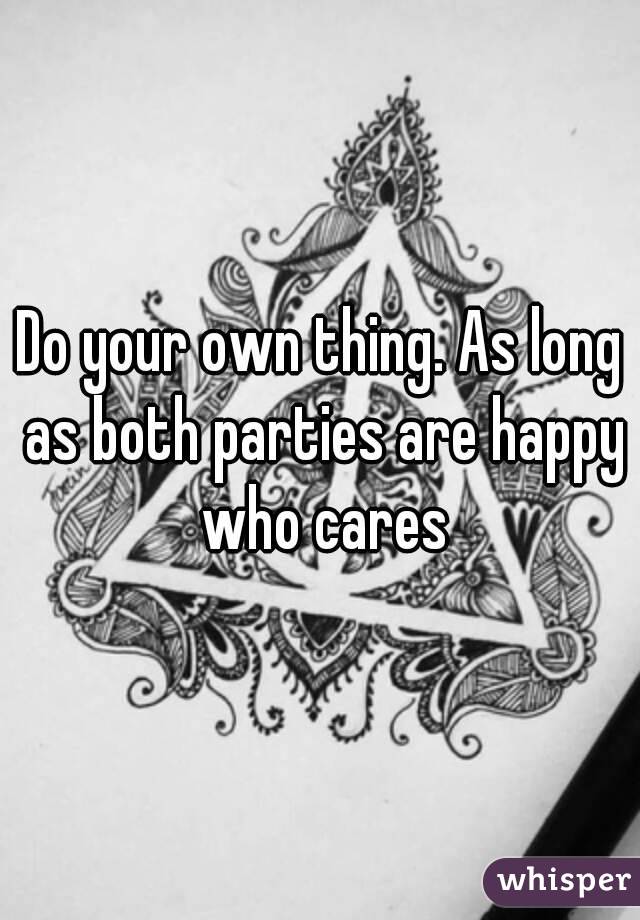 Do your own thing. As long as both parties are happy who cares