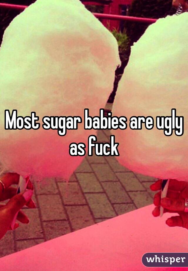 Most sugar babies are ugly as fuck
