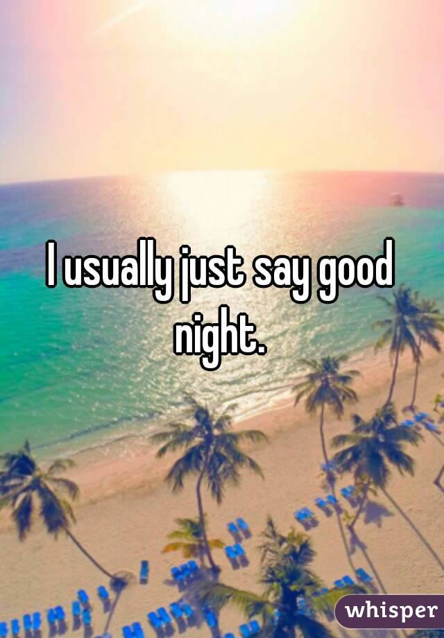 I usually just say good night. 