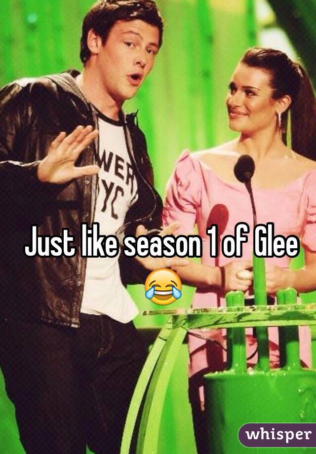 Just like season 1 of Glee 😂