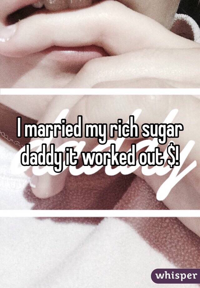 I married my rich sugar daddy it worked out $!