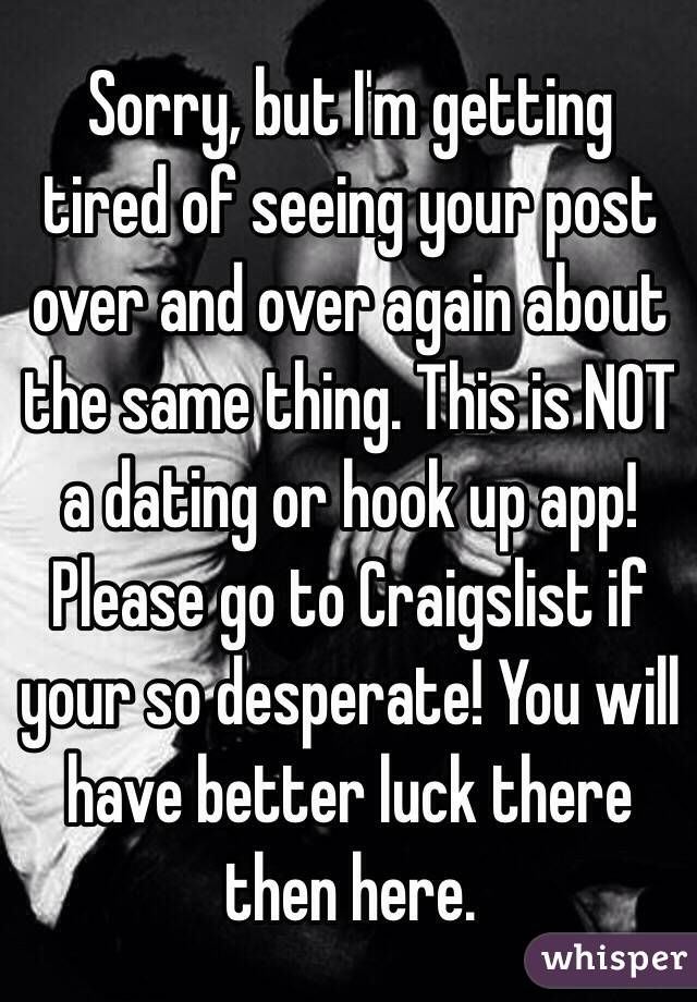 Sorry, but I'm getting tired of seeing your post over and over again about the same thing. This is NOT a dating or hook up app! Please go to Craigslist if your so desperate! You will have better luck there then here. 