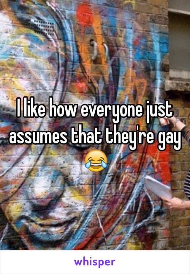 I like how everyone just assumes that they're gay 😂