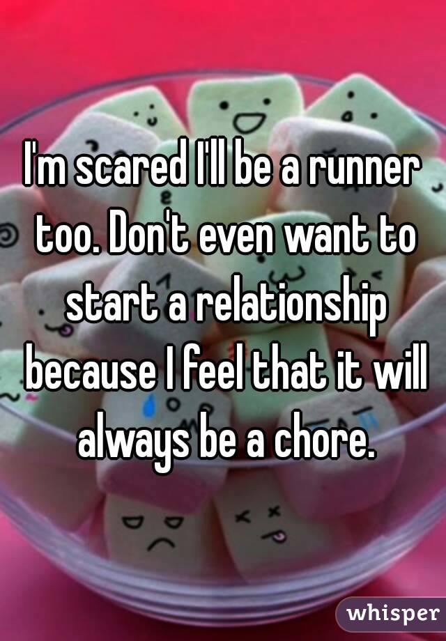 I'm scared I'll be a runner too. Don't even want to start a relationship because I feel that it will always be a chore.