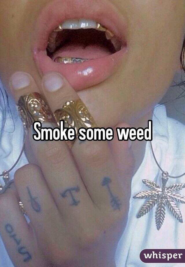 Smoke some weed