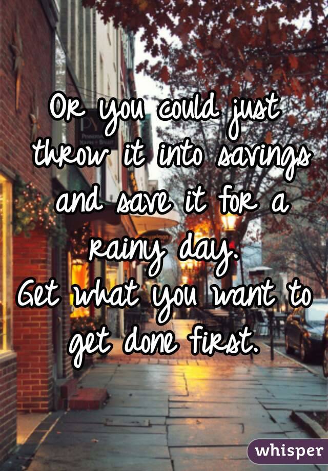 Or you could just throw it into savings and save it for a rainy day. 
Get what you want to get done first. 