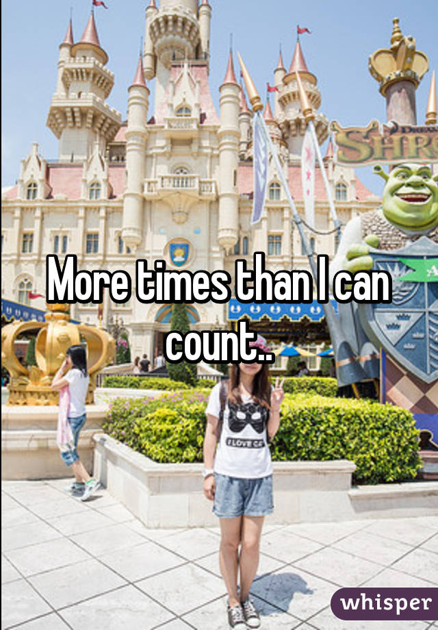 More times than I can count..