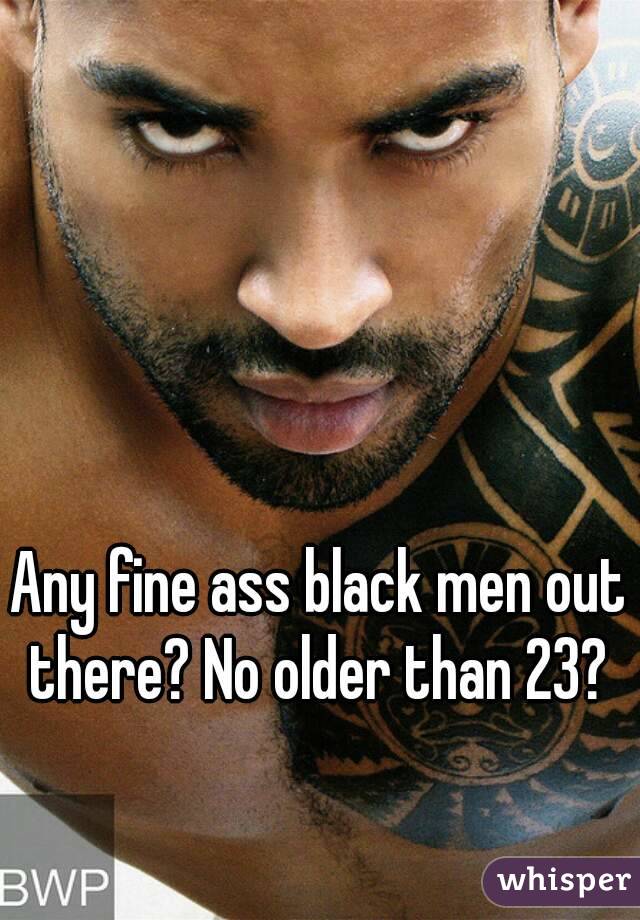 Black men ass pics Any Fine Ass Black Men Out There No Older Than 23