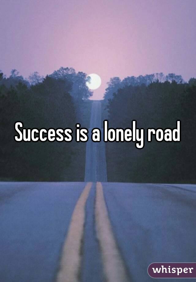 Success is a lonely road